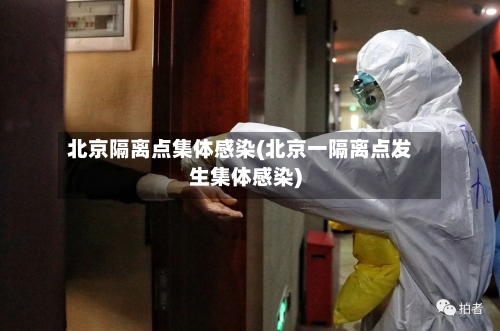 北京隔离点集体感染(北京一隔离点发生集体感染)-第2张图片