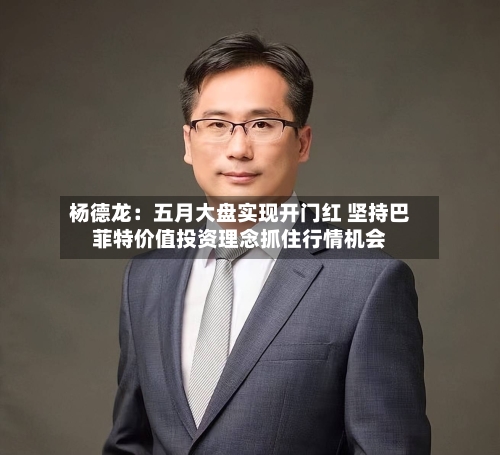 杨德龙：五月大盘实现开门红 坚持巴菲特价值投资理念抓住行情机会-第1张图片