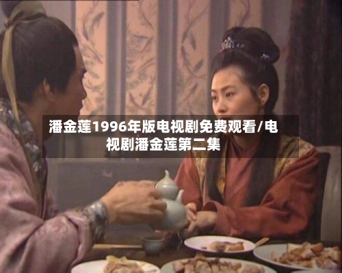 潘金莲1996年版电视剧免费观看/电视剧潘金莲第二集-第2张图片