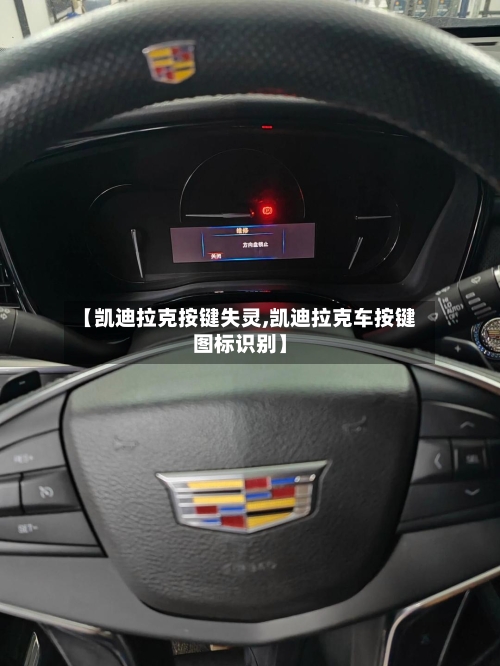 【凯迪拉克按键失灵,凯迪拉克车按键图标识别】-第2张图片