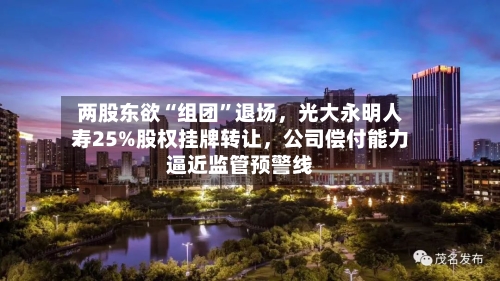 两股东欲“组团”退场，光大永明人寿25%股权挂牌转让，公司偿付能力逼近监管预警线-第2张图片