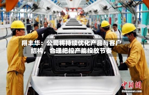 翔丰华：公司将持续优化产品与客户结构，合理把控产能投放节奏-第2张图片