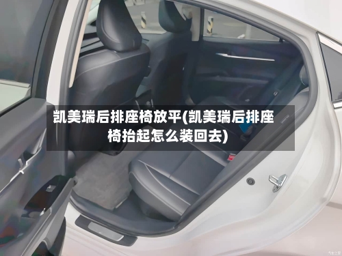 凯美瑞后排座椅放平(凯美瑞后排座椅抬起怎么装回去)-第2张图片