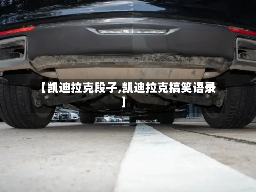 【凯迪拉克段子,凯迪拉克搞笑语录】-第3张图片