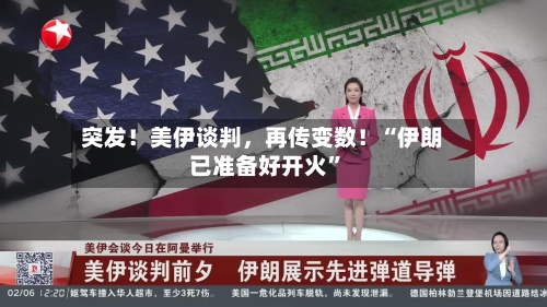突发！美伊谈判	，再传变数！“伊朗已准备好开火”-第1张图片