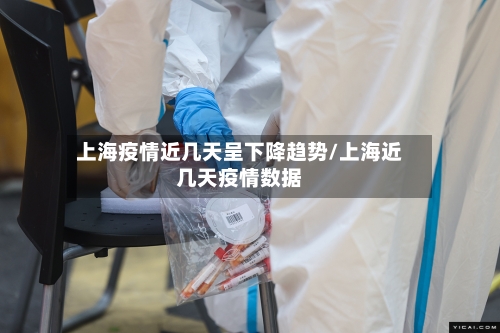 上海疫情近几天呈下降趋势/上海近几天疫情数据-第2张图片