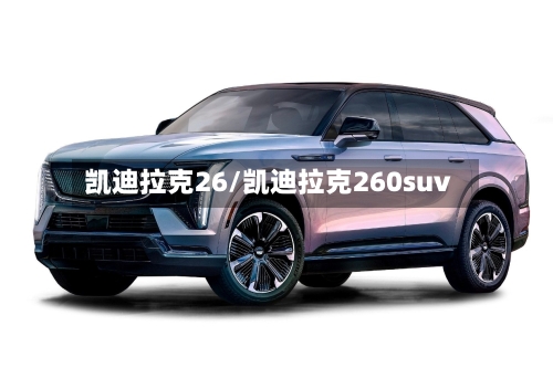 凯迪拉克26/凯迪拉克260suv-第1张图片