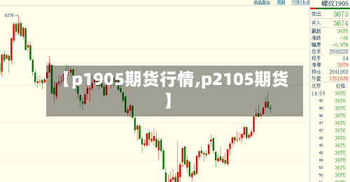【p1905期货行情,p2105期货】-第1张图片