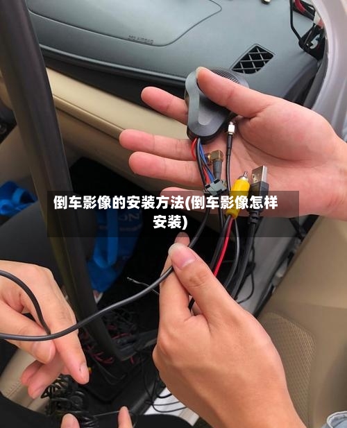 倒车影像的安装方法(倒车影像怎样安装)-第1张图片
