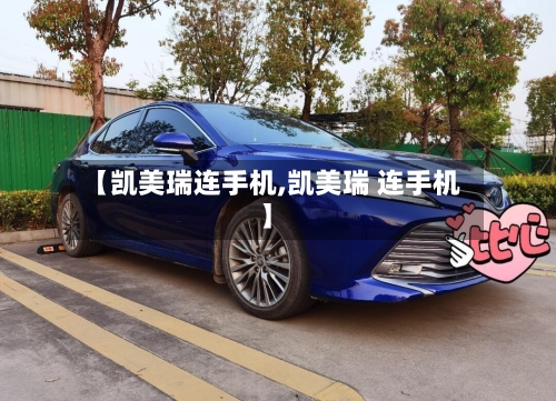 【凯美瑞连手机,凯美瑞 连手机】-第1张图片