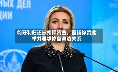 匈牙利归还被扣押资金，基辅称赞此举并寻求修复双边关系-第1张图片