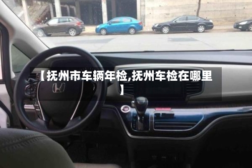 【抚州市车辆年检,抚州车检在哪里】-第1张图片