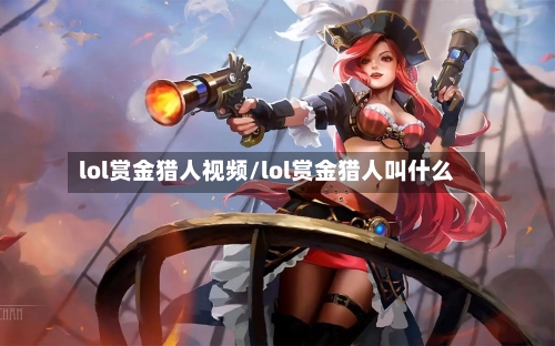 lol赏金猎人视频/lol赏金猎人叫什么-第1张图片