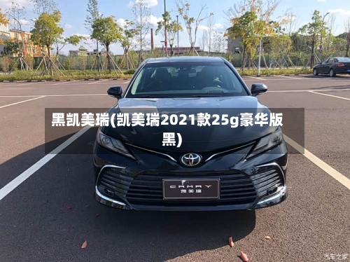 黑凯美瑞(凯美瑞2021款25g豪华版黑)-第3张图片