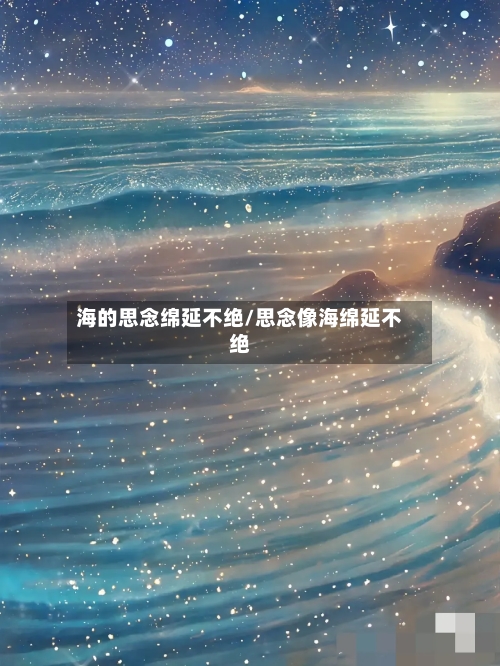 海的思念绵延不绝/思念像海绵延不绝-第2张图片