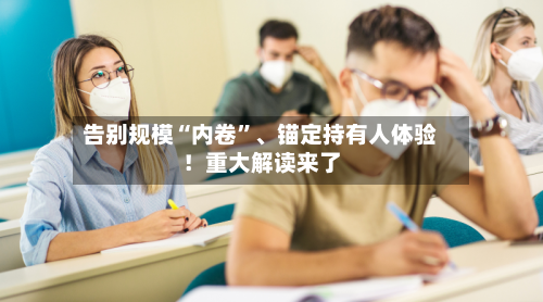 告别规模“内卷”、锚定持有人体验！重大解读来了-第1张图片