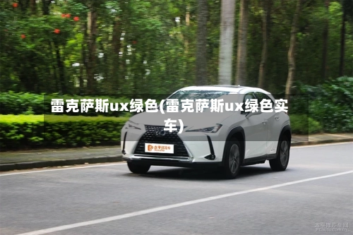 雷克萨斯ux绿色(雷克萨斯ux绿色实车)-第3张图片