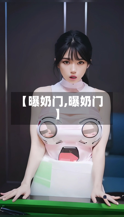 【曝奶门,曝奶门】-第1张图片