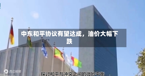 中东和平协议有望达成	，油价大幅下跌-第3张图片
