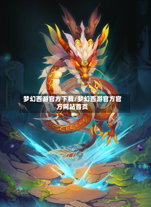 梦幻西游官方下载/梦幻西游官方官方网站首页-第1张图片