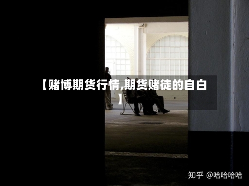 【赌博期货行情,期货赌徒的自白】-第3张图片
