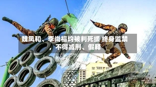 魏凤和、李尚福均被判死缓 终身监禁，不得减刑、假释-第1张图片