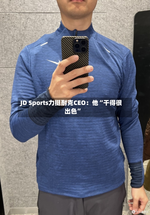 JD Sports力挺耐克CEO：他“干得很出色”-第2张图片