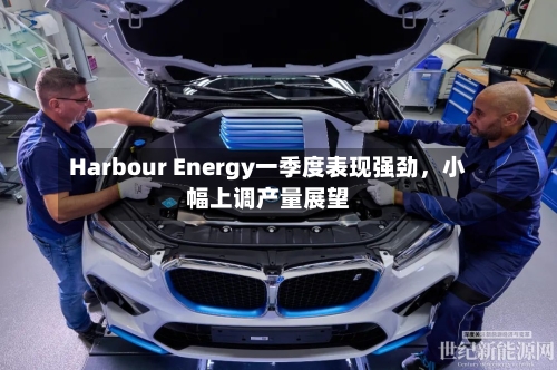 Harbour Energy一季度表现强劲	，小幅上调产量展望-第2张图片