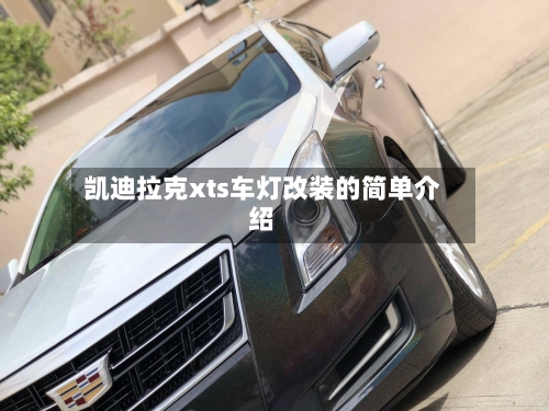 凯迪拉克xts车灯改装的简单介绍-第2张图片