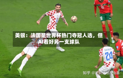 美银：法国是世界杯热门夺冠人选，但AI看好另一支球队-第1张图片