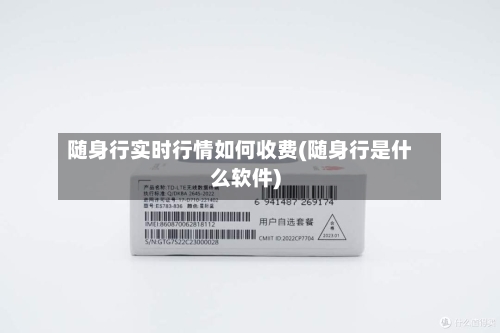 随身行实时行情如何收费(随身行是什么软件)-第1张图片