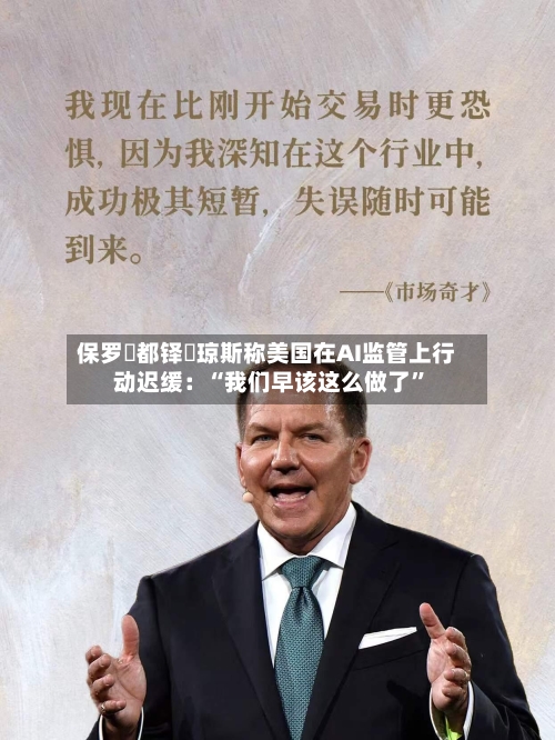 保罗・都铎・琼斯称美国在AI监管上行动迟缓：“我们早该这么做了	”-第2张图片