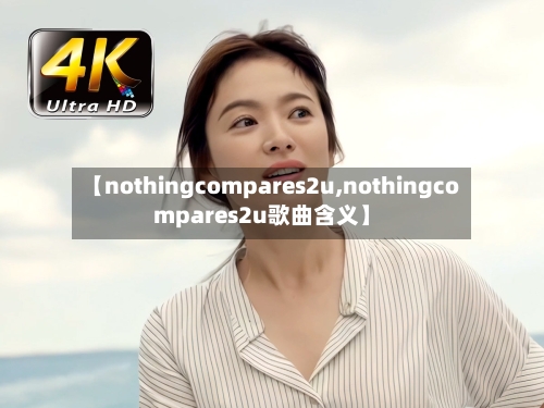 【nothingcompares2u,nothingcompares2u歌曲含义】-第1张图片