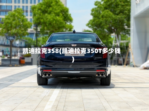 凯迪拉克358(凯迪拉克350T多少钱)-第2张图片