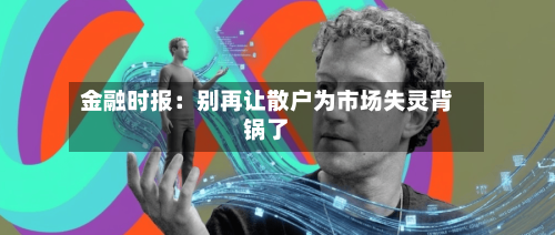 金融时报：别再让散户为市场失灵背锅了-第2张图片