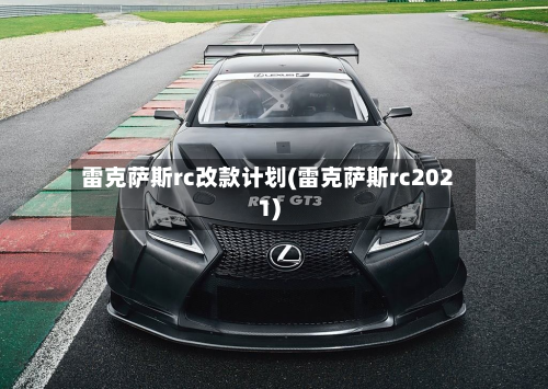 雷克萨斯rc改款计划(雷克萨斯rc2021)-第1张图片