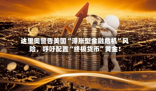 达里奥警告美国“滞胀型金融危机	”风险，呼吁配置“终极货币”黄金！-第1张图片