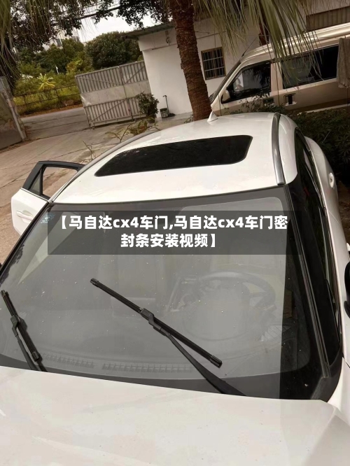【马自达cx4车门,马自达cx4车门密封条安装视频】-第1张图片