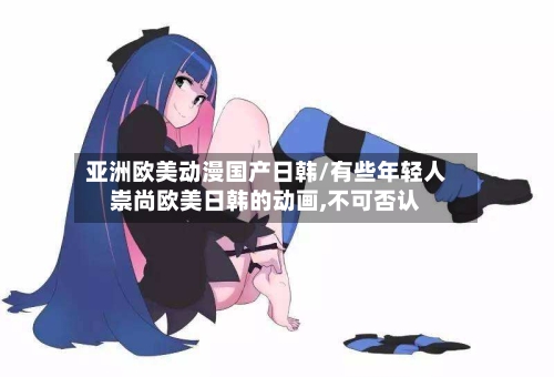 亚洲欧美动漫国产日韩/有些年轻人崇尚欧美日韩的动画,不可否认-第3张图片