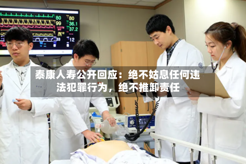 泰康人寿公开回应：绝不姑息任何违法犯罪行为	，绝不推卸责任-第3张图片