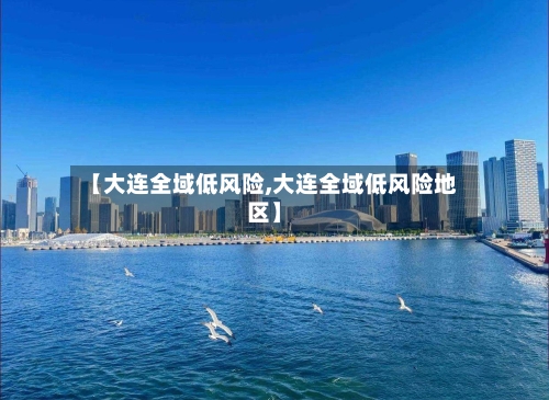【大连全域低风险,大连全域低风险地区】-第1张图片