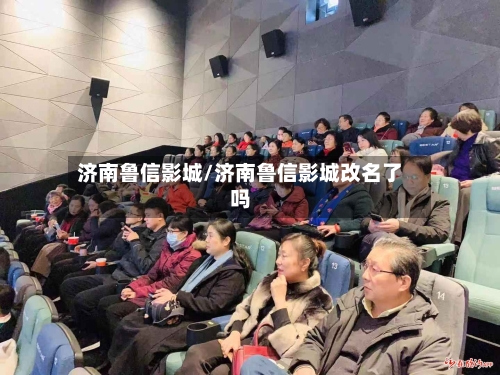 济南鲁信影城/济南鲁信影城改名了吗-第2张图片
