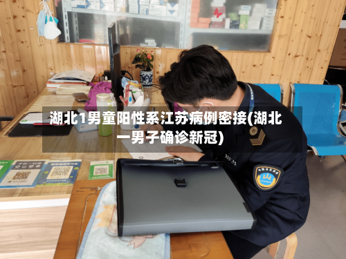 湖北1男童阳性系江苏病例密接(湖北一男子确诊新冠)-第1张图片
