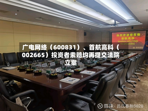 广电网络（600831）、首航高科（002665）投资者索赔均再提交法院立案-第1张图片