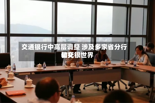 交通银行中高层调整 涉及多家省分行和交银世界信托-第1张图片