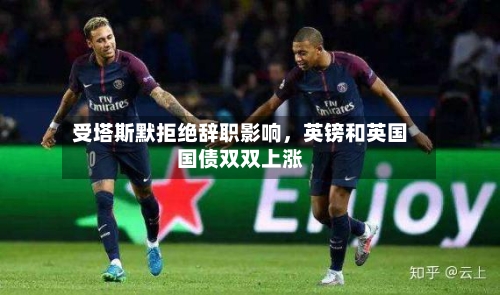 受塔斯默拒绝辞职影响	，英镑和英国国债双双上涨-第1张图片