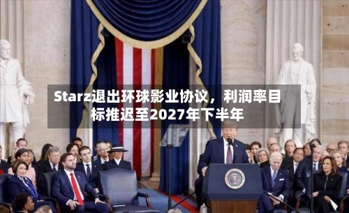 Starz退出环球影业协议，利润率目标推迟至2027年下半年-第1张图片