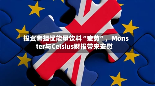 投资者担忧能量饮料“疲劳	”	，Monster与Celsius财报带来安慰-第1张图片