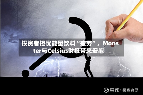 投资者担忧能量饮料“疲劳”，Monster与Celsius财报带来安慰-第2张图片