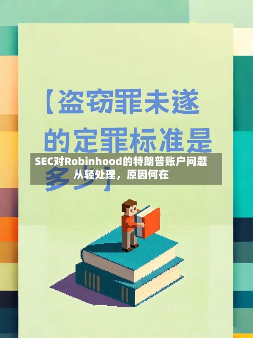 SEC对Robinhood的特朗普账户问题从轻处理，原因何在-第2张图片